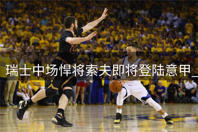 瑞士中场悍将索夫即将登陆意甲 热那亚与塞维利亚达成转会协议